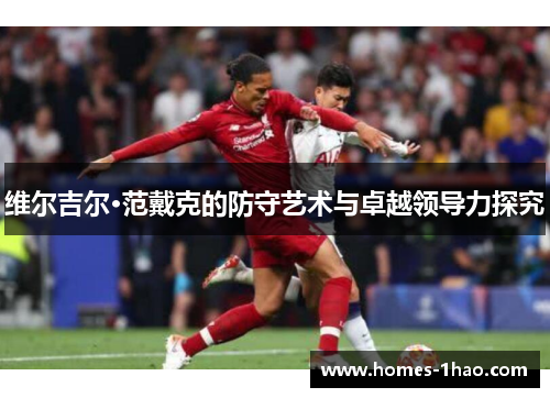 维尔吉尔·范戴克的防守艺术与卓越领导力探究