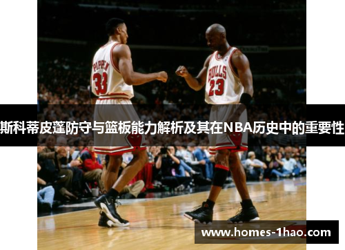 斯科蒂皮蓬防守与篮板能力解析及其在NBA历史中的重要性
