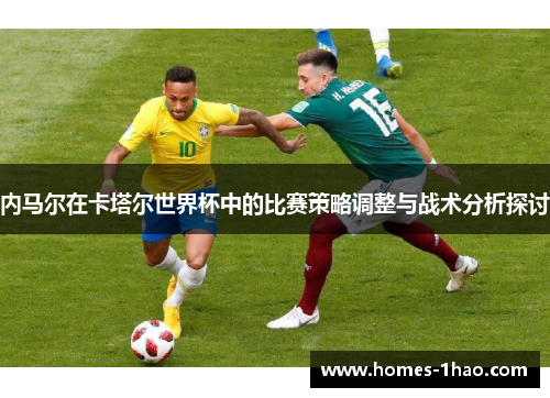 内马尔在卡塔尔世界杯中的比赛策略调整与战术分析探讨