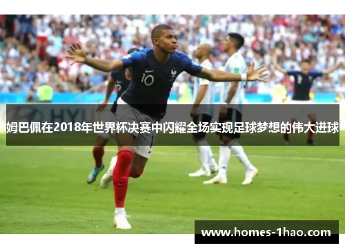 姆巴佩在2018年世界杯决赛中闪耀全场实现足球梦想的伟大进球