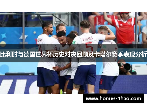 比利时与德国世界杯历史对决回顾及卡塔尔赛季表现分析