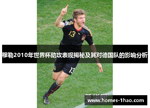 穆勒2010年世界杯助攻表现揭秘及其对德国队的影响分析