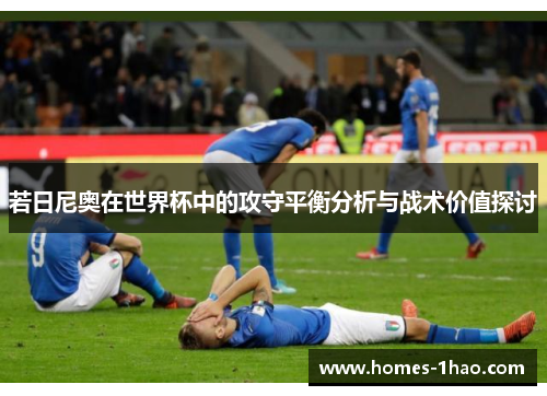 若日尼奥在世界杯中的攻守平衡分析与战术价值探讨