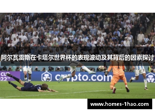 阿尔瓦雷斯在卡塔尔世界杯的表现波动及其背后的因素探讨