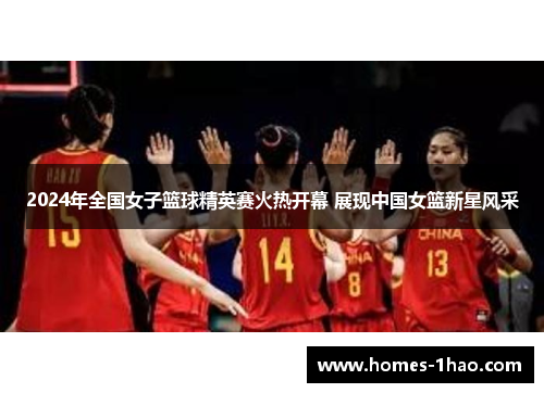 2024年全国女子篮球精英赛火热开幕 展现中国女篮新星风采