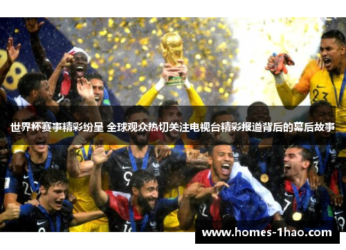 世界杯赛事精彩纷呈 全球观众热切关注电视台精彩报道背后的幕后故事