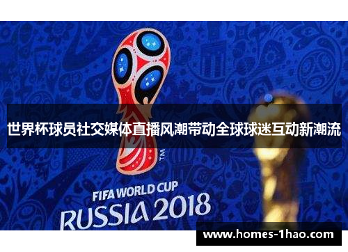 世界杯球员社交媒体直播风潮带动全球球迷互动新潮流
