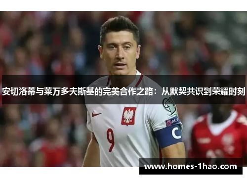 安切洛蒂与莱万多夫斯基的完美合作之路：从默契共识到荣耀时刻