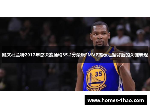 凯文杜兰特2017年总决赛场均35.2分荣膺FMVP揭示冠军背后的关键表现