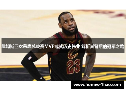 詹姆斯四次荣膺总决赛MVP成就历史伟业 解析其背后的冠军之路