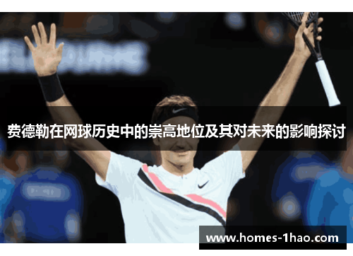 费德勒在网球历史中的崇高地位及其对未来的影响探讨