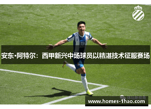 安东·阿特尔：西甲新兴中场球员以精湛技术征服赛场