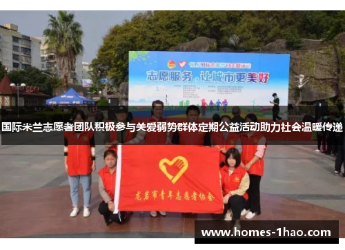 国际米兰志愿者团队积极参与关爱弱势群体定期公益活动助力社会温暖传递