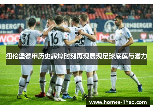 纽伦堡德甲历史辉煌时刻再现展现足球底蕴与潜力
