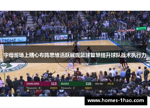 字母哥场上精心布阵思维活跃展现篮球智慧提升球队战术执行力