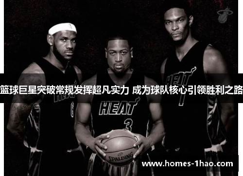 篮球巨星突破常规发挥超凡实力 成为球队核心引领胜利之路