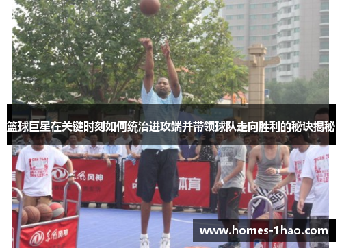 篮球巨星在关键时刻如何统治进攻端并带领球队走向胜利的秘诀揭秘