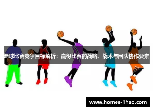 篮球比赛竞争目标解析：赢得比赛的战略、战术与团队协作要素