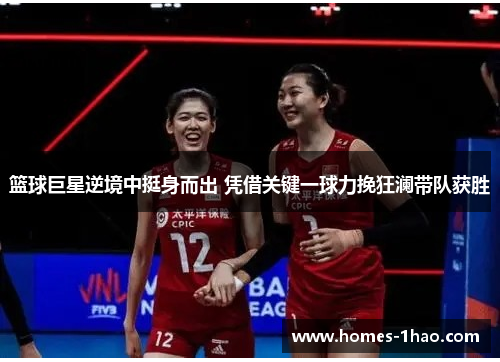 篮球巨星逆境中挺身而出 凭借关键一球力挽狂澜带队获胜