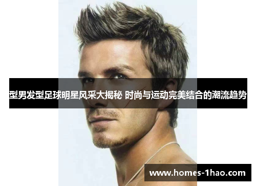 型男发型足球明星风采大揭秘 时尚与运动完美结合的潮流趋势