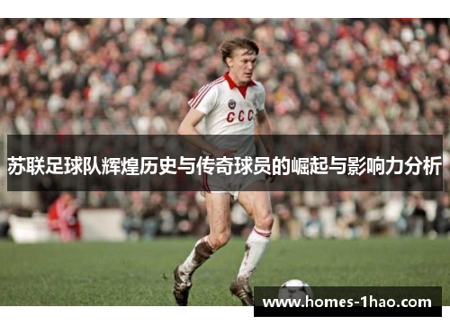 苏联足球队辉煌历史与传奇球员的崛起与影响力分析