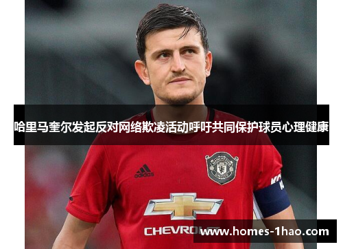 哈里马奎尔发起反对网络欺凌活动呼吁共同保护球员心理健康