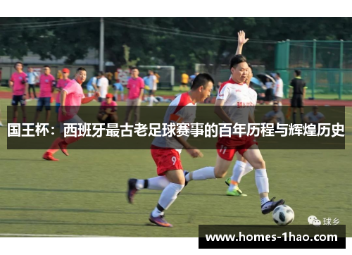 国王杯：西班牙最古老足球赛事的百年历程与辉煌历史