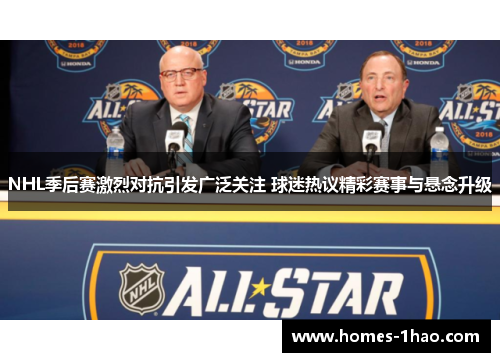 NHL季后赛激烈对抗引发广泛关注 球迷热议精彩赛事与悬念升级