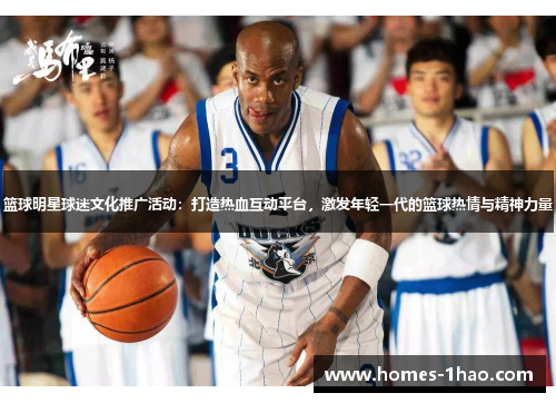 篮球明星球迷文化推广活动：打造热血互动平台，激发年轻一代的篮球热情与精神力量
