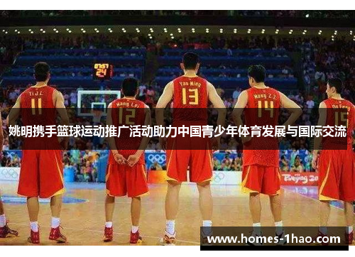 姚明携手篮球运动推广活动助力中国青少年体育发展与国际交流