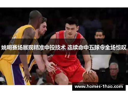 姚明赛场展现精准中投技术 连续命中五球令全场惊叹