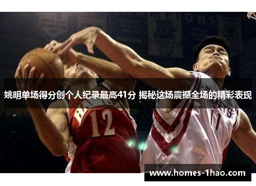 姚明单场得分创个人纪录最高41分 揭秘这场震撼全场的精彩表现