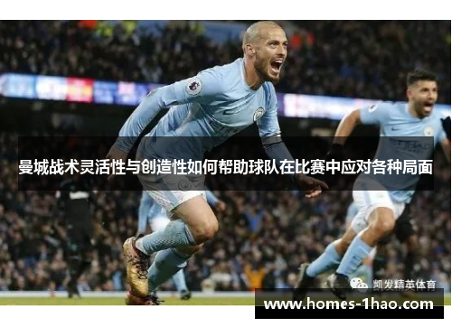 曼城战术灵活性与创造性如何帮助球队在比赛中应对各种局面