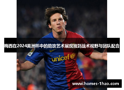 梅西在2024美洲杯中的助攻艺术展现独到战术视野与团队配合