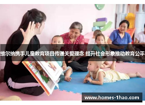 维尔纳携手儿童教育项目传递关爱理念 提升社会形象推动教育公平