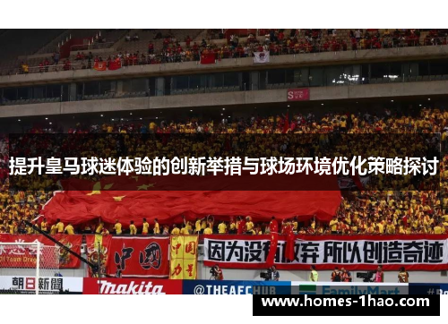 提升皇马球迷体验的创新举措与球场环境优化策略探讨