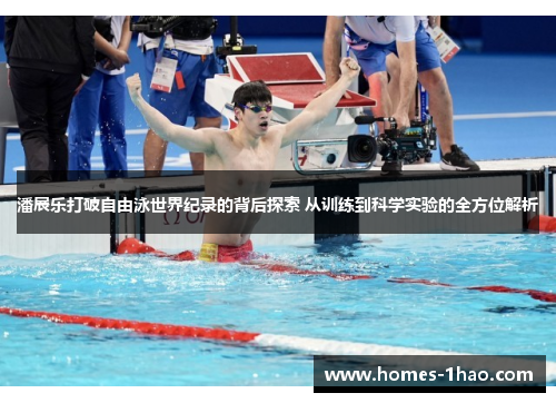 潘展乐打破自由泳世界纪录的背后探索 从训练到科学实验的全方位解析