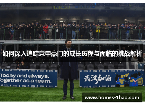 如何深入追踪意甲豪门的成长历程与面临的挑战解析