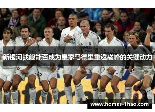 新银河战舰能否成为皇家马德里重返巅峰的关键动力