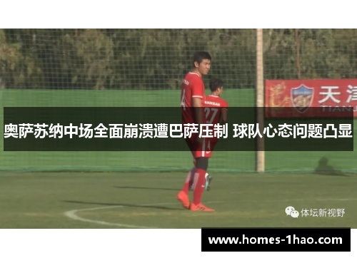 奥萨苏纳中场全面崩溃遭巴萨压制 球队心态问题凸显