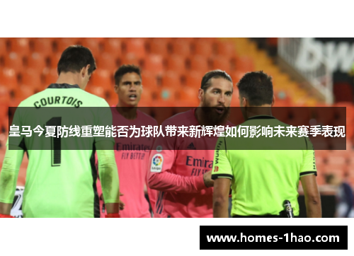 皇马今夏防线重塑能否为球队带来新辉煌如何影响未来赛季表现