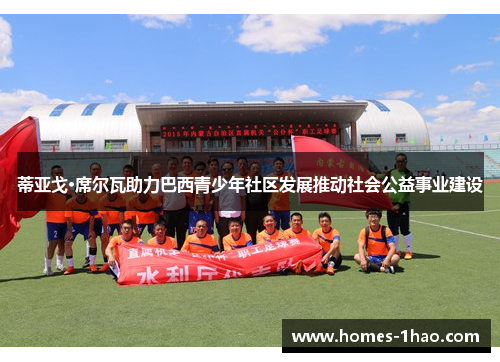 蒂亚戈·席尔瓦助力巴西青少年社区发展推动社会公益事业建设