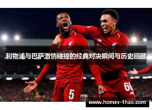 利物浦与巴萨激情碰撞的经典对决瞬间与历史回顾