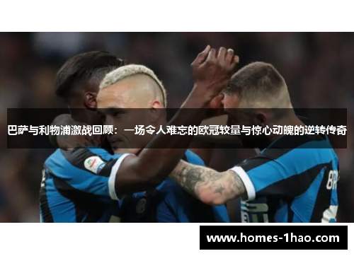 巴萨与利物浦激战回顾：一场令人难忘的欧冠较量与惊心动魄的逆转传奇