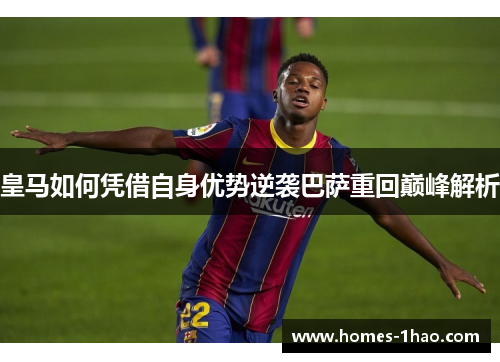 皇马如何凭借自身优势逆袭巴萨重回巅峰解析