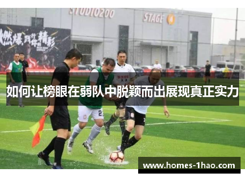 如何让榜眼在弱队中脱颖而出展现真正实力