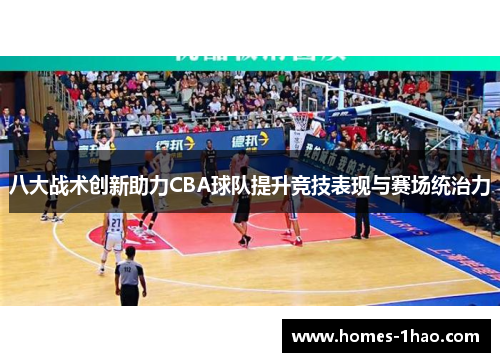 八大战术创新助力CBA球队提升竞技表现与赛场统治力