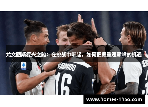 尤文图斯复兴之路：在挑战中崛起，如何把握重返巅峰的机遇