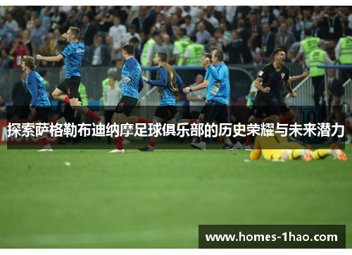 探索萨格勒布迪纳摩足球俱乐部的历史荣耀与未来潜力
