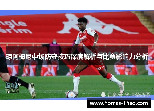 琼阿梅尼中场防守技巧深度解析与比赛影响力分析